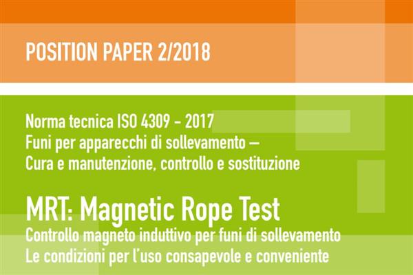 Position Paper 2/2018 - - Norma tecnica ISO 4309 – 2017 Funi per apparecchi di sollevamento – Cura e manutenzione, controllo e sostituzione MRT: Magnetic Rope Test Controllo magneto induttivo per funi di sollevamentoLe condizioni per l’uso consapevole e conveniente