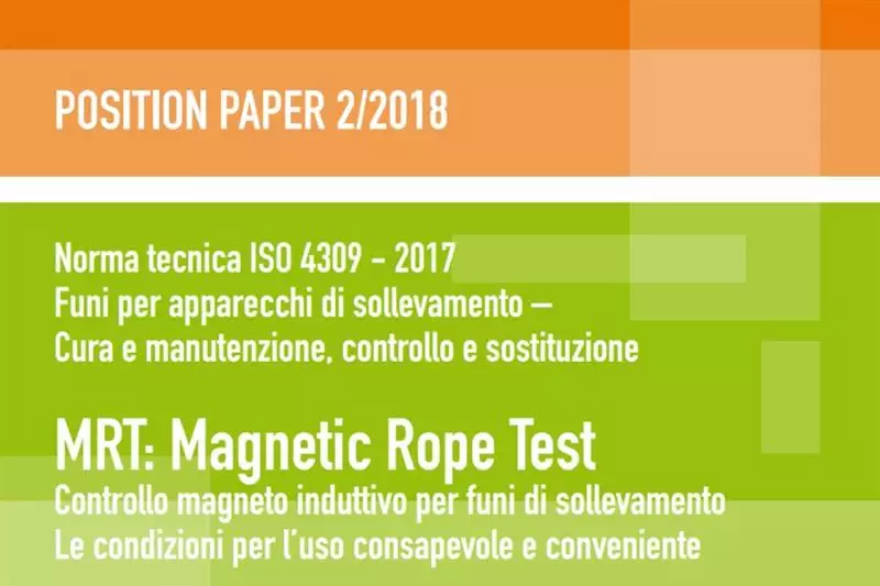 Position Paper 2/2018 - - Norma tecnica ISO 4309 – 2017 Funi per apparecchi di sollevamento – Cura e manutenzione, controllo e sostituzione MRT: Magnetic Rope Test Controllo magneto induttivo per funi di sollevamentoLe condizioni per l’uso consapevole e conveniente